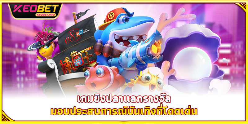 เกมยิงปลาแลกรางวัลมอบประสบการณ์บันเทิงที่โดดเด่น