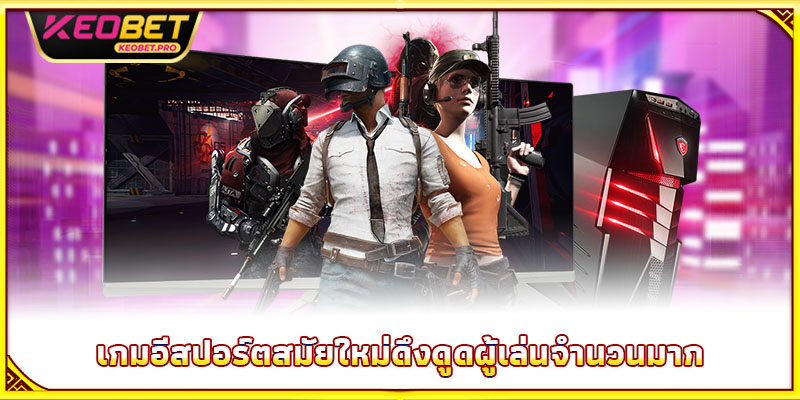 เกมอีสปอร์ตสมัยใหม่ดึงดูดผู้เล่นจำนวนมาก