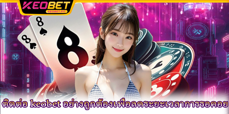 ติดต่อ keobet อย่างถูกต้องเพื่อลดระยะเวลาการรอคอย