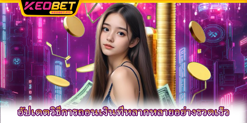 อัปเดตวิธีการถอนเงินที่หลากหลายอย่างรวดเร็ว