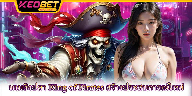 เกมยิงปลา King of Pirates สร้างประสบการณ์ใหม่