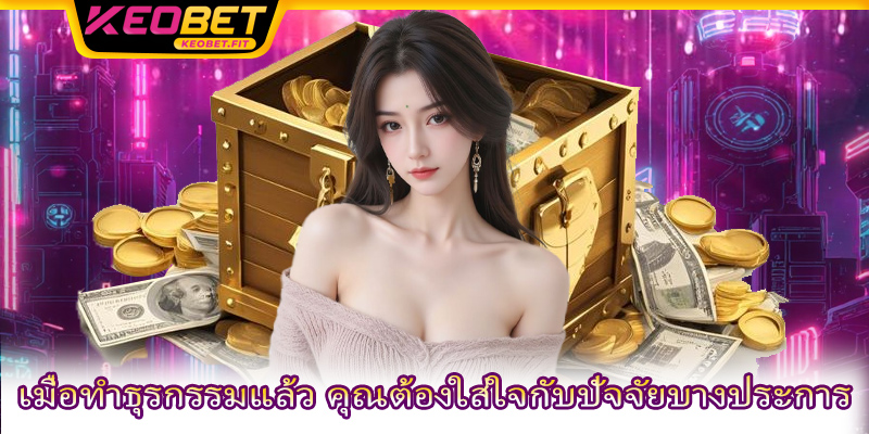 เมื่อทำธุรกรรมแล้ว คุณต้องใส่ใจกับปัจจัยบางประการ