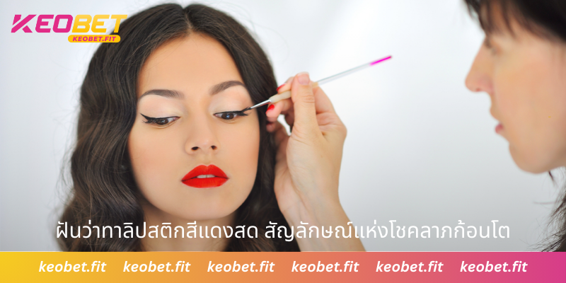 ฝันว่าทาลิปสติกสีแดงสด สัญลักษณ์แห่งโชคลาภก้อนโต